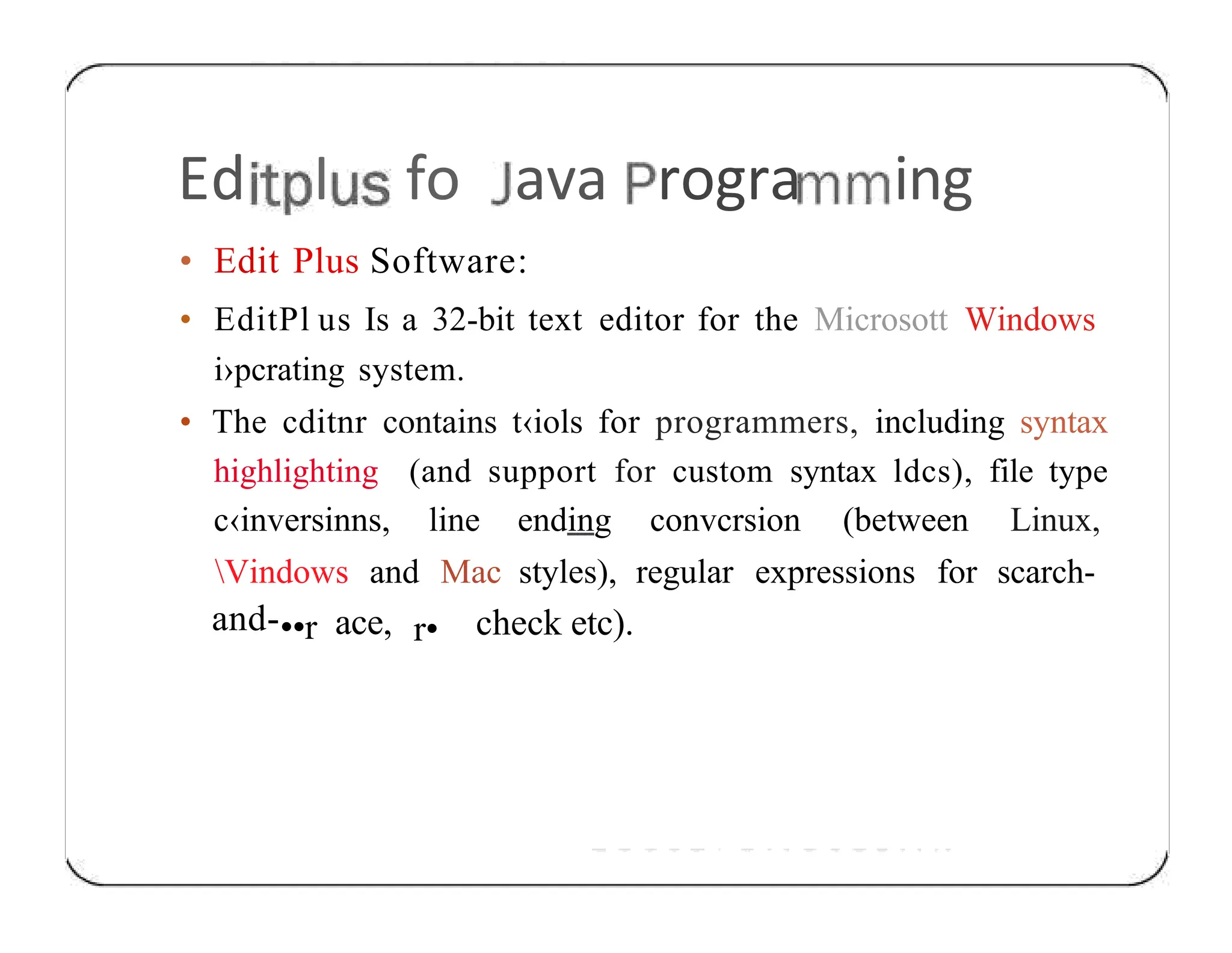Ed I fo ava rogra ing • Edit Plus Software: • EditPl us Is a 32-bit text editor for the Microsott Windows i›pcrating system. • The cditnr contains t‹iols for programmers, including syntax highlighting (and support for custom syntax ldcs), file type c‹inversinns, line ending convcrsion (between Linux, Vindows and Mac styles), regular expressions for scarch- and-••r ace, r• check etc). 