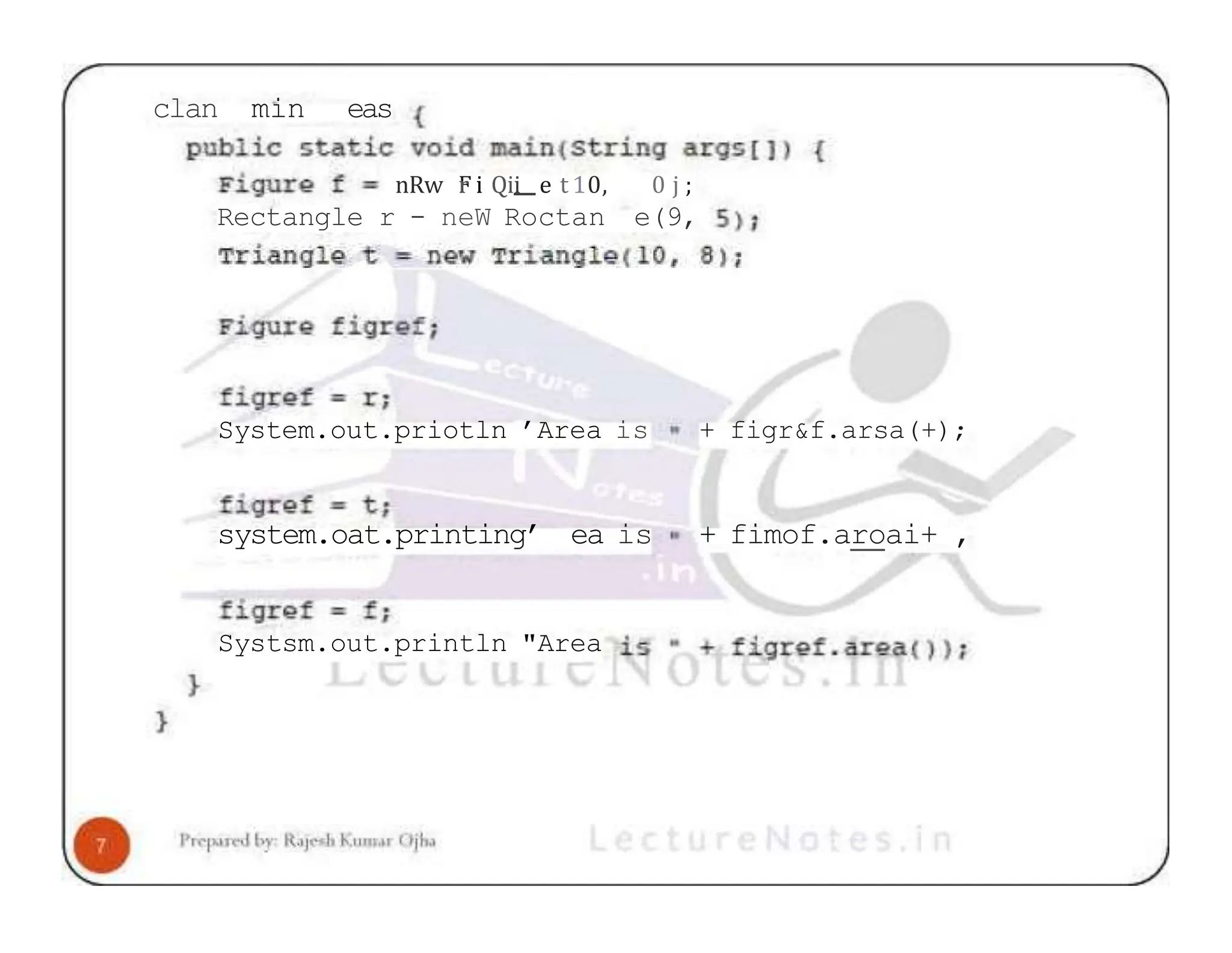 clan min eas nRw F r i Qii e t 10, 0 j ; Rectangle r - neW Roctan e(9, System.out.priotln ’Area is + figr&f.arsa(+); system.oat.printing’ ea is + fimof.aroai+ , Systsm.out.println "Area 