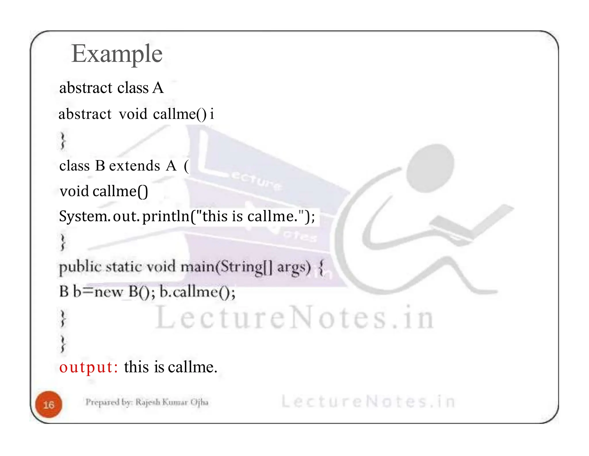 Example abstract class A abstract void callme() i class B extends A ( void callme() System.out.println("this is callme."); output: this is callme. 