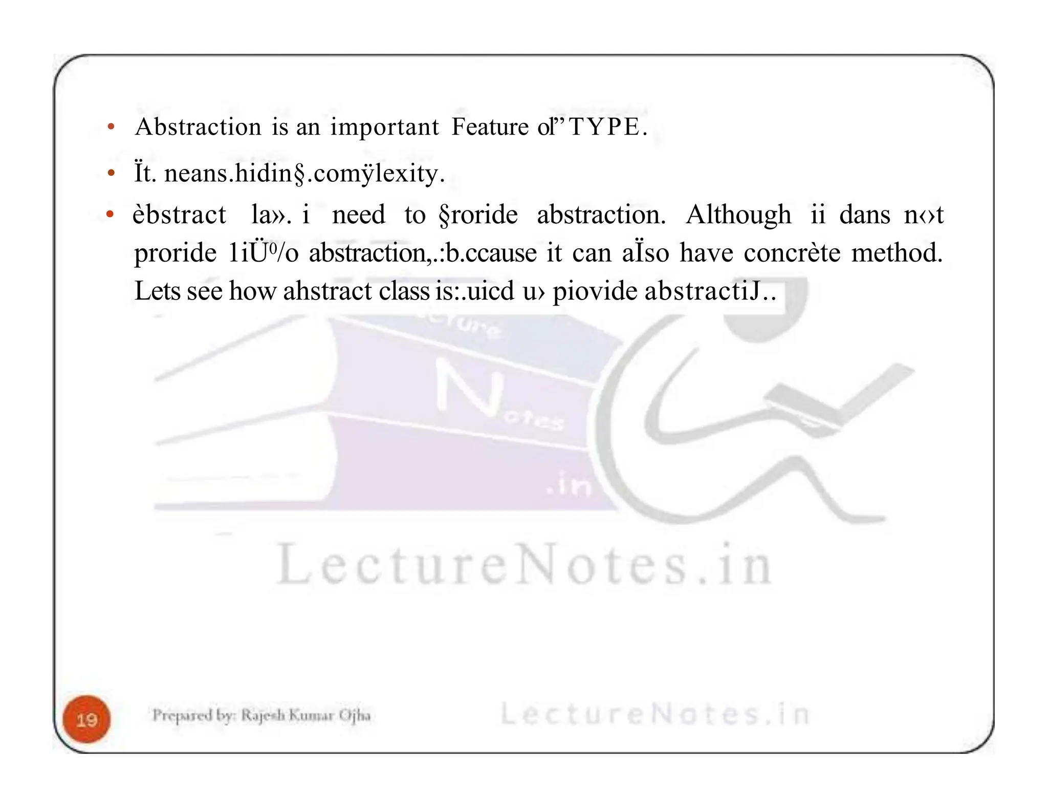 • Abstraction is an important Feature ol”TYPE. • Ït. neans.hidin§.comÿlexity. • èbstract la». i need to §roride abstraction. Although ii dans n‹›t proride 1iÜ0/o abstraction,.:b.ccause it can aÏso have concrète method. Lets see how ahstract class is:.uicd u› piovide abstractiJ.. 