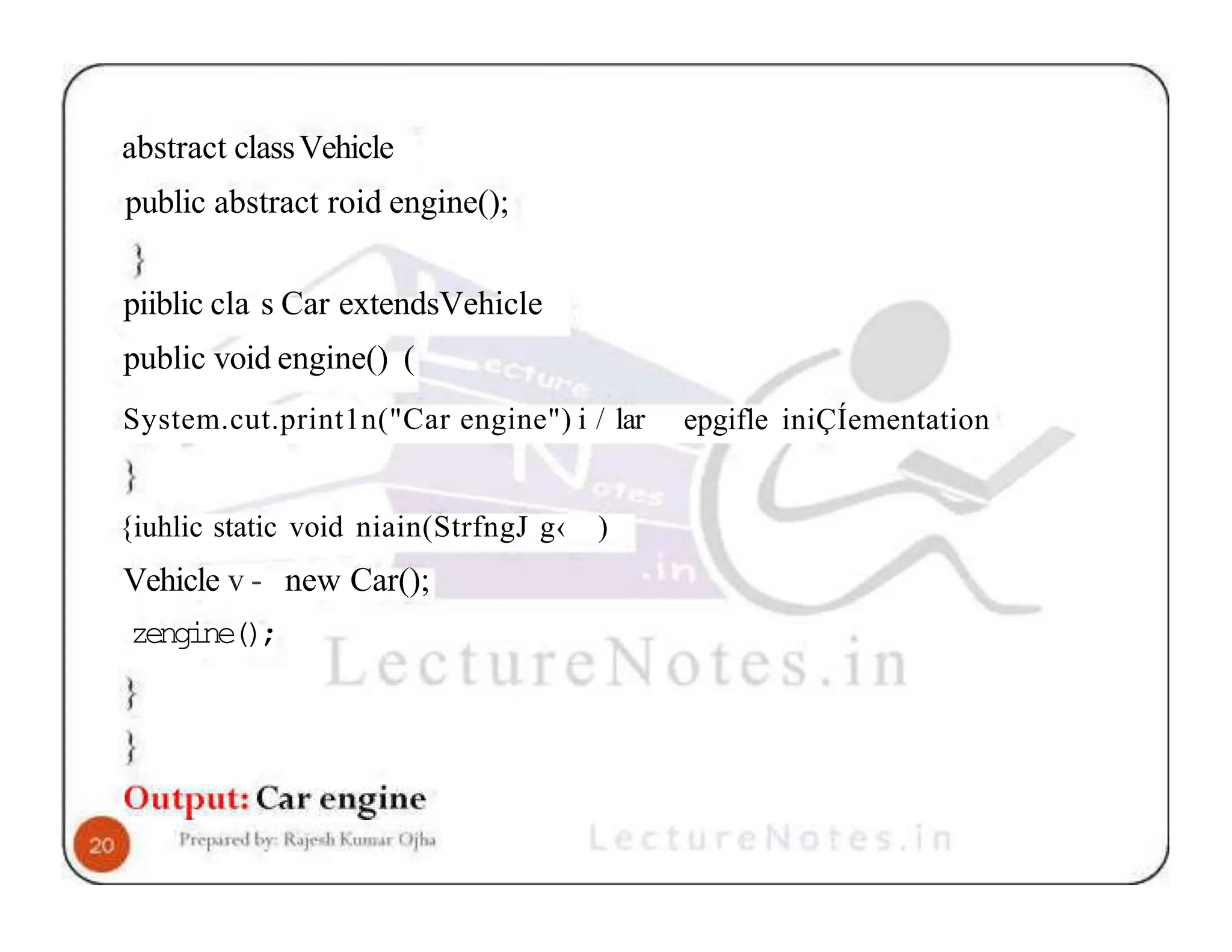 abstract classVehicle public abstract roid engine(); piiblic cla s Car extendsVehicle public void engine() ( System.cut.print1n("Car engine") i / lar epgifle iniÇÍementation {iuhlic static void niain(StrfngJ g‹ ) Vehicle v - new Car(); zengine(); 