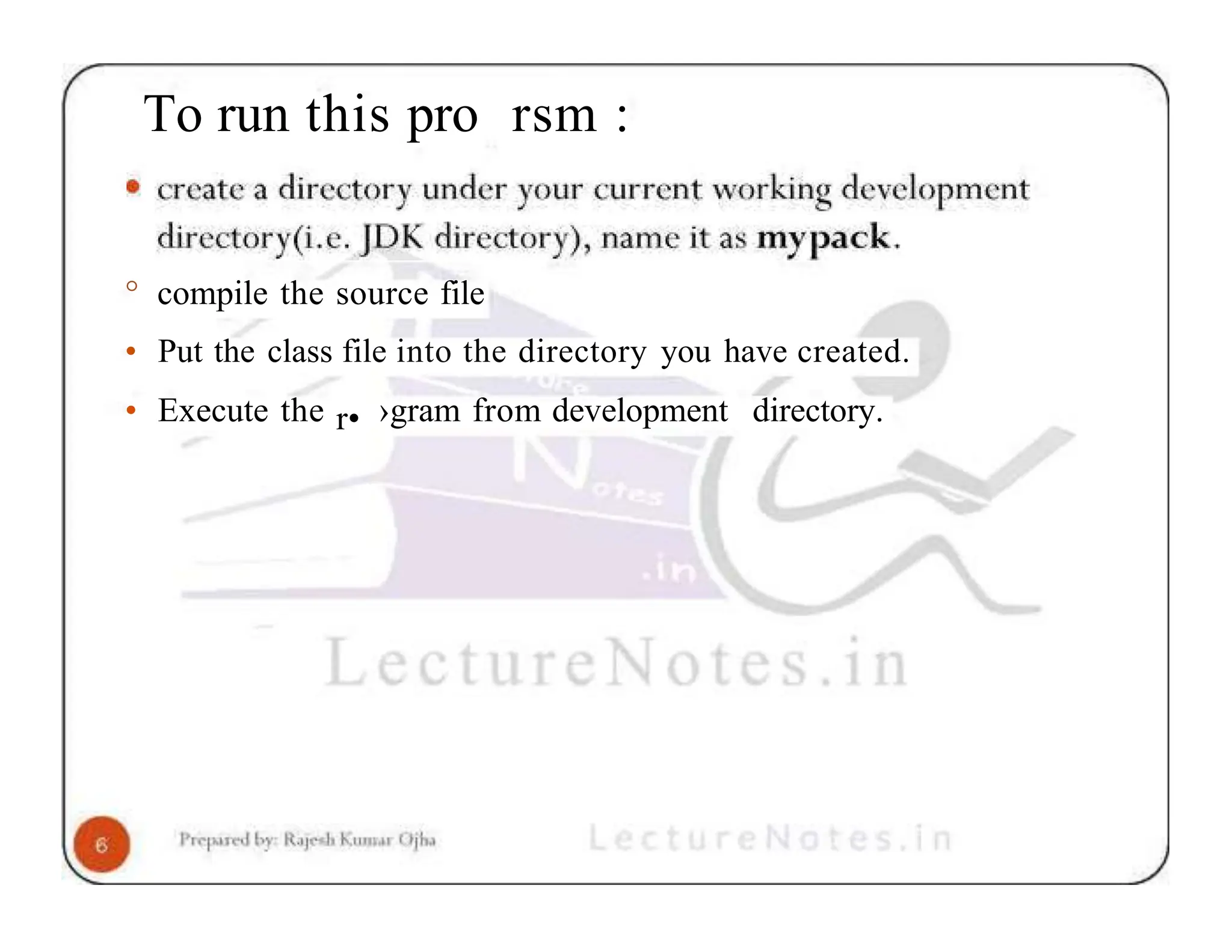 To run this pro rsm : ° compile the source file • Put the class file into the directory you have created. • Execute the r• ›gram from development directory. 