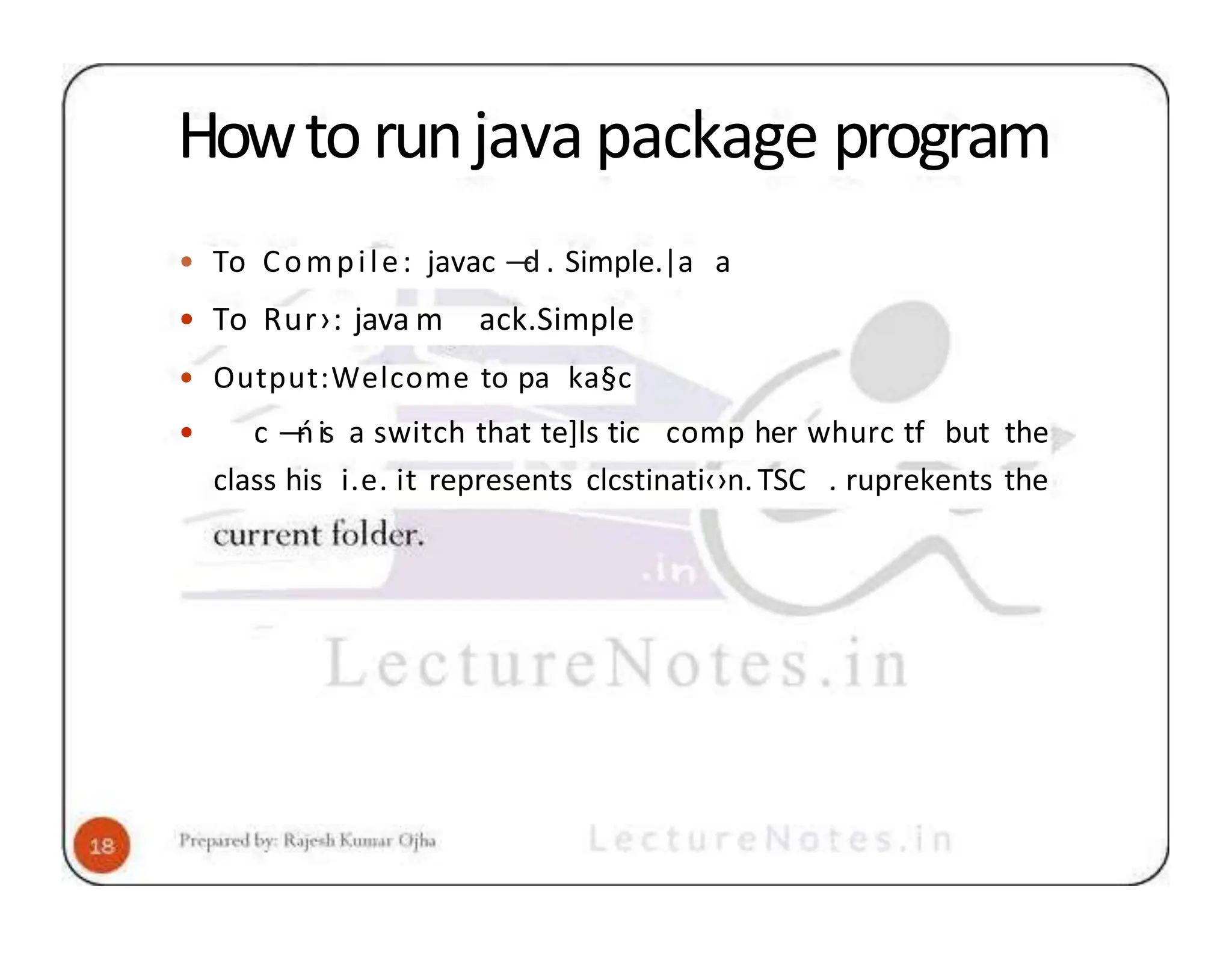 Howtorunjava package program • To Compile: javac — d . Simple.|a a • To Rur›: java m ack.Simple • Output:Welcome to pa ka§c • c — ńis a switch that te]ls tic comp her whurc tf but the class his i.e. it represents clcstinati‹›n.TSC . ruprekents the 