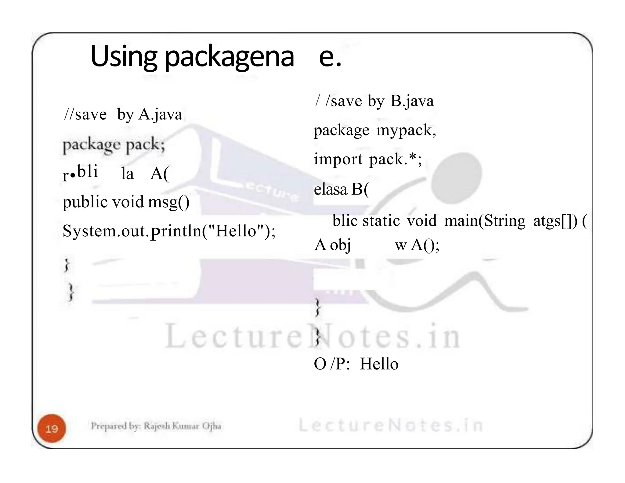 Using packagena //save by A.java r•bli la A( public void msg() System.out.Println("Hello"); e. / /save by B.java package mypack, import pack.*; elasa B( blic static void main(String atgs[]) ( A obj w A(); O /P: Hello 