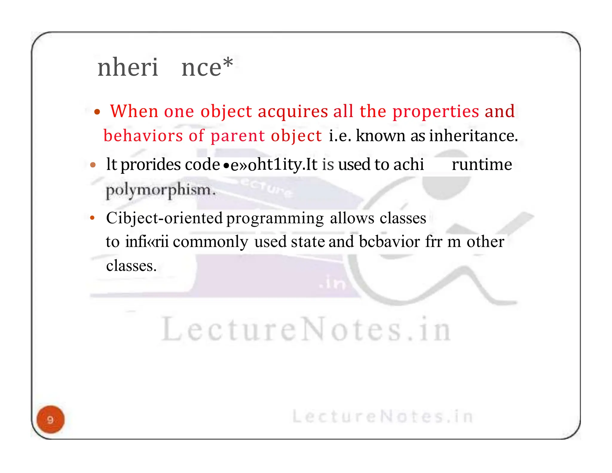 nheri nce* • When one object acquires all the properties and behaviors of parent object i.e. known as inheritance. • lt prorides code•e»oht1ity.It is used to achi runtime • Cibject-oriented programming allows classes to infi«rii commonly used state and bcbavior frr m other classes. 