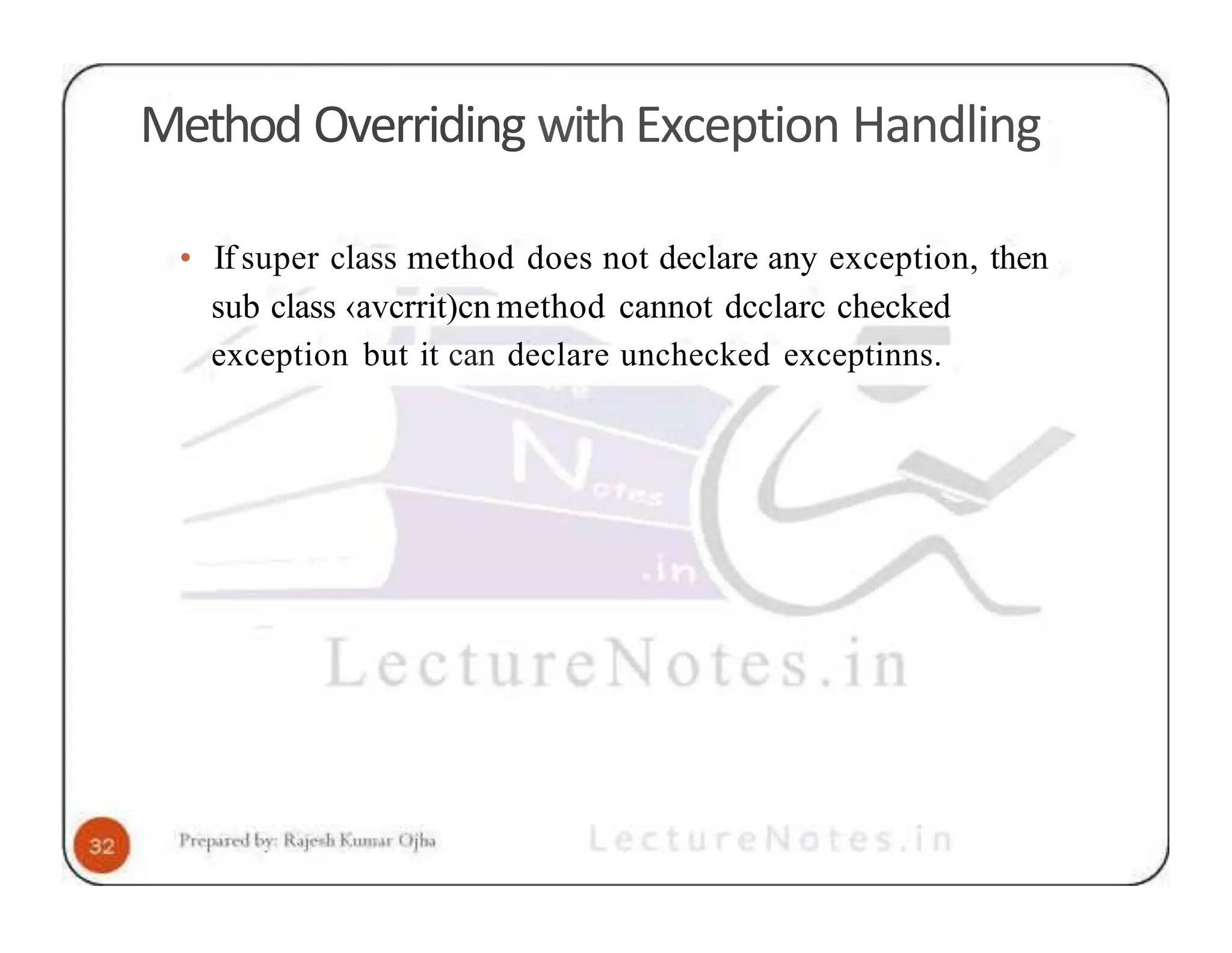Method Overriding with Exception Handling • If super class method does not declare any exception, then sub class ‹avcrrit)cn method cannot dcclarc checked exception but it can declare unchecked exceptinns. 