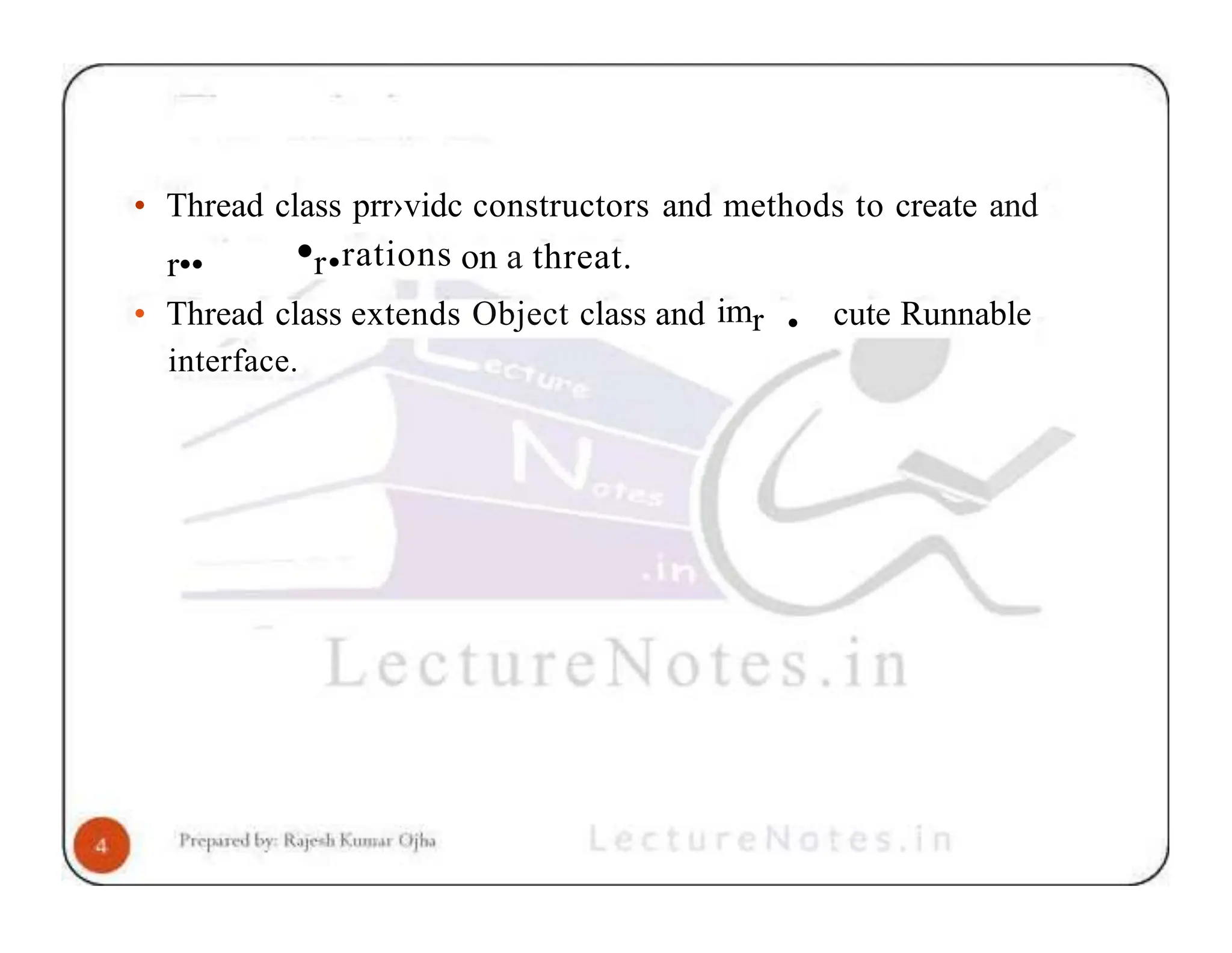 • Thread class prr›vidc constructors and methods to create and r•• •r•rations on a threat. • cute Runnable • Thread class extends Object class and imr interface. 