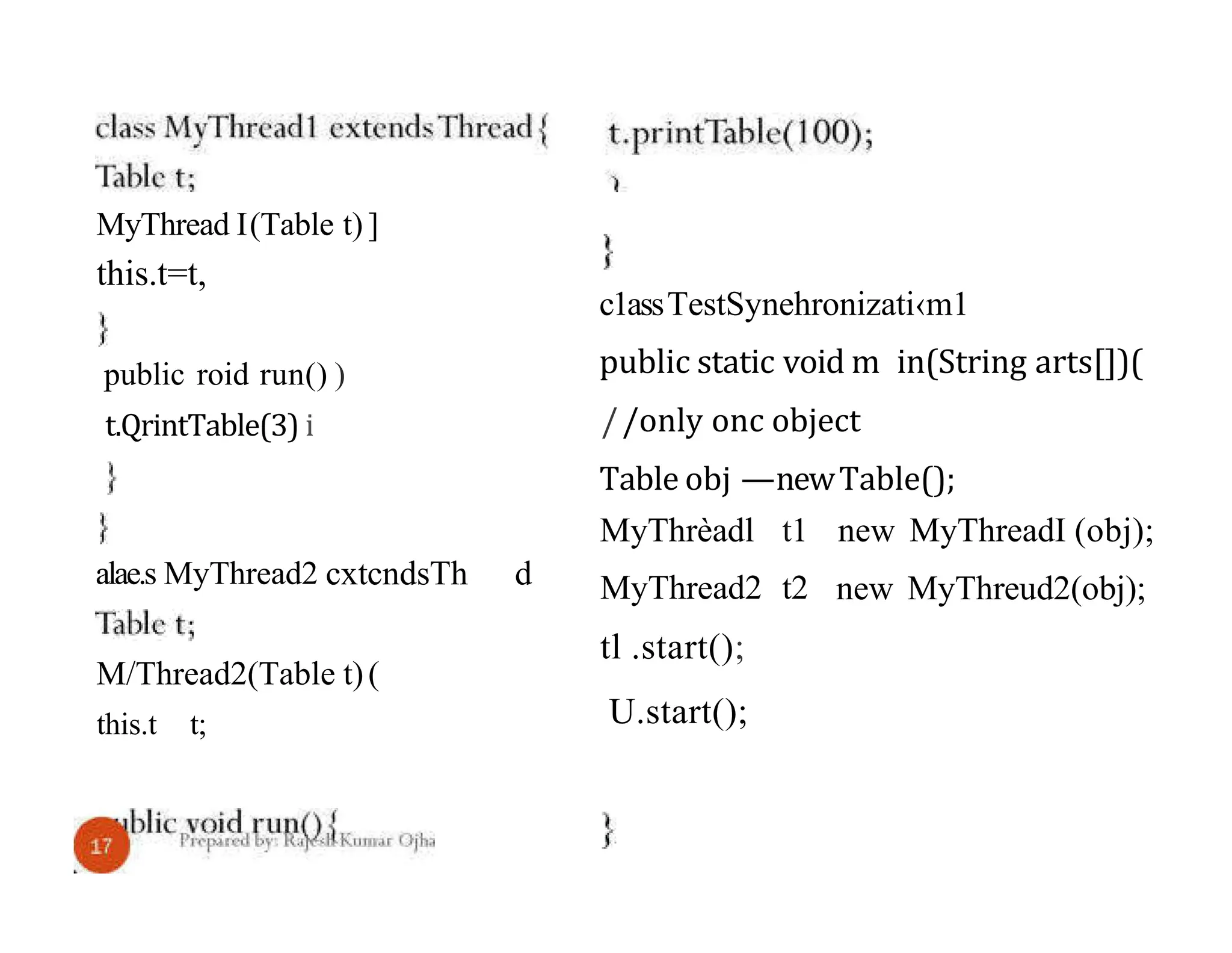MyThread I(Table t)] this.t=t, public roid run() ) t.QrintTable(3) i alae.s MyThread2 cxtcndsTh d M/Thread2(Table t)( this.t t; c1assTestSynehronizati‹m1 public static void m in(String arts[])( //only onc object Table obj —newTable(); new MyThreadI (obj); new MyThreud2(obj); MyThrèadl t1 MyThread2 t2 tl .start(); U.start(); 