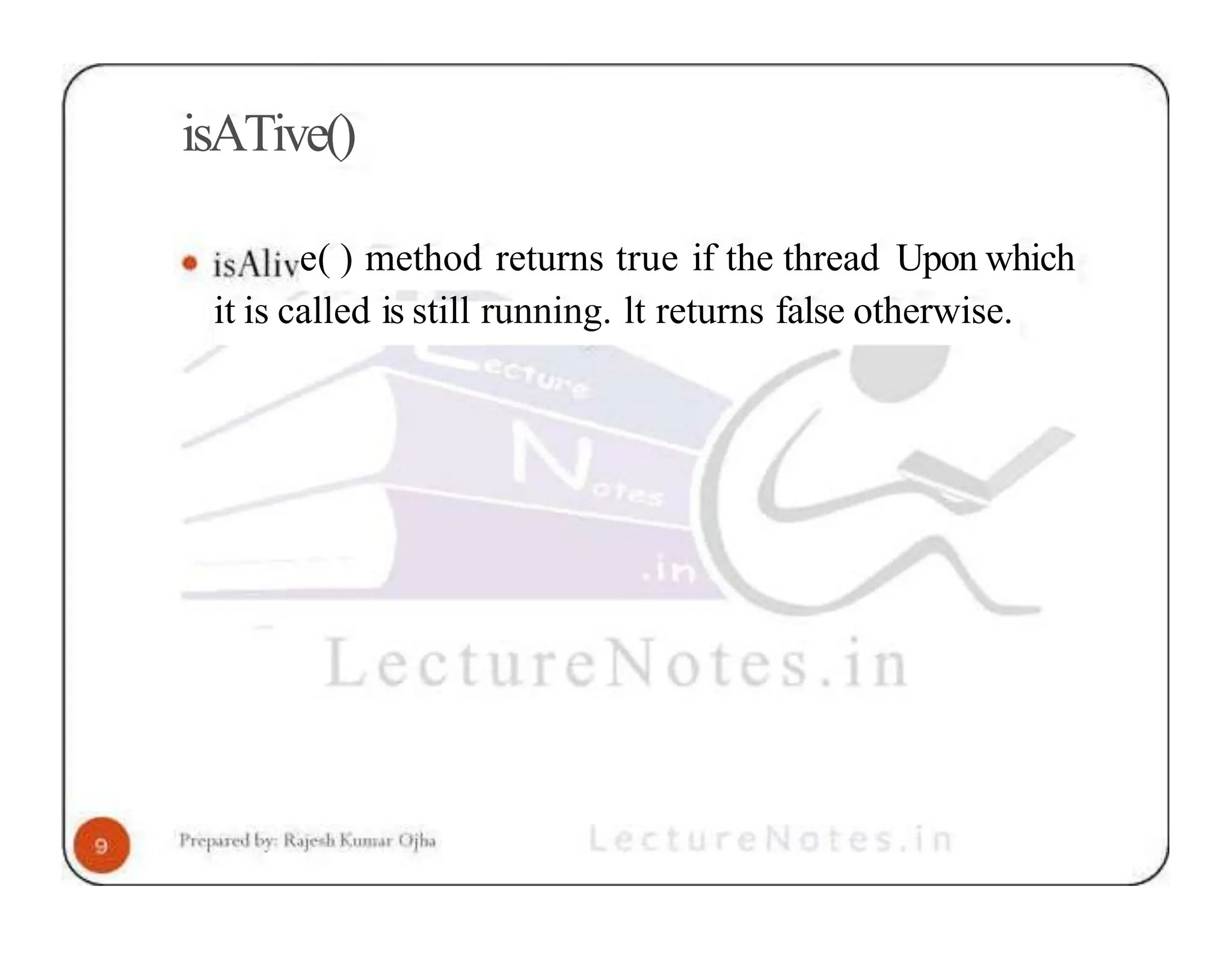 isATive() e( ) method returns true if the thread Upon which it is called is still running. lt returns false otherwise. 