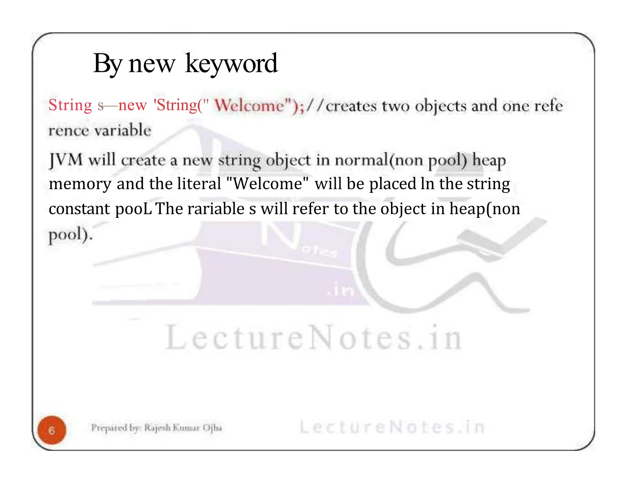 By new keyword String s—new 'String(" memory and the literal "Welcome" will be placed ln the string constant pooL The rariable s will refer to the object in heap(non 