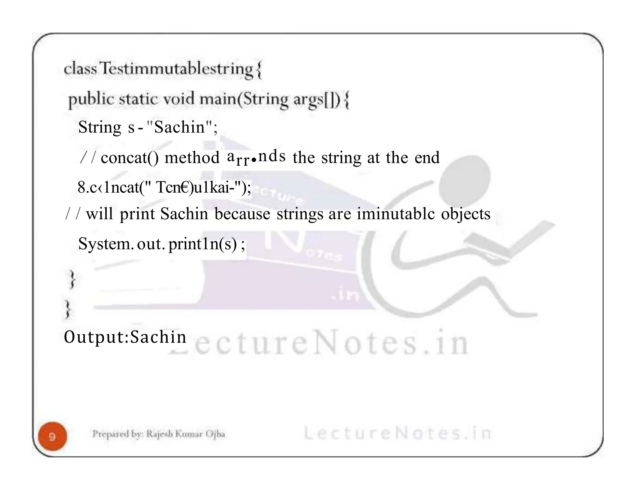 String s - "Sachin"; / / concat() method arr•nds the string at the end 8.c‹1ncat(" Tcn€)u1kai-"); / / will print Sachin because strings are iminutablc objects System.out. print1n(s) ; Output:Sachin 