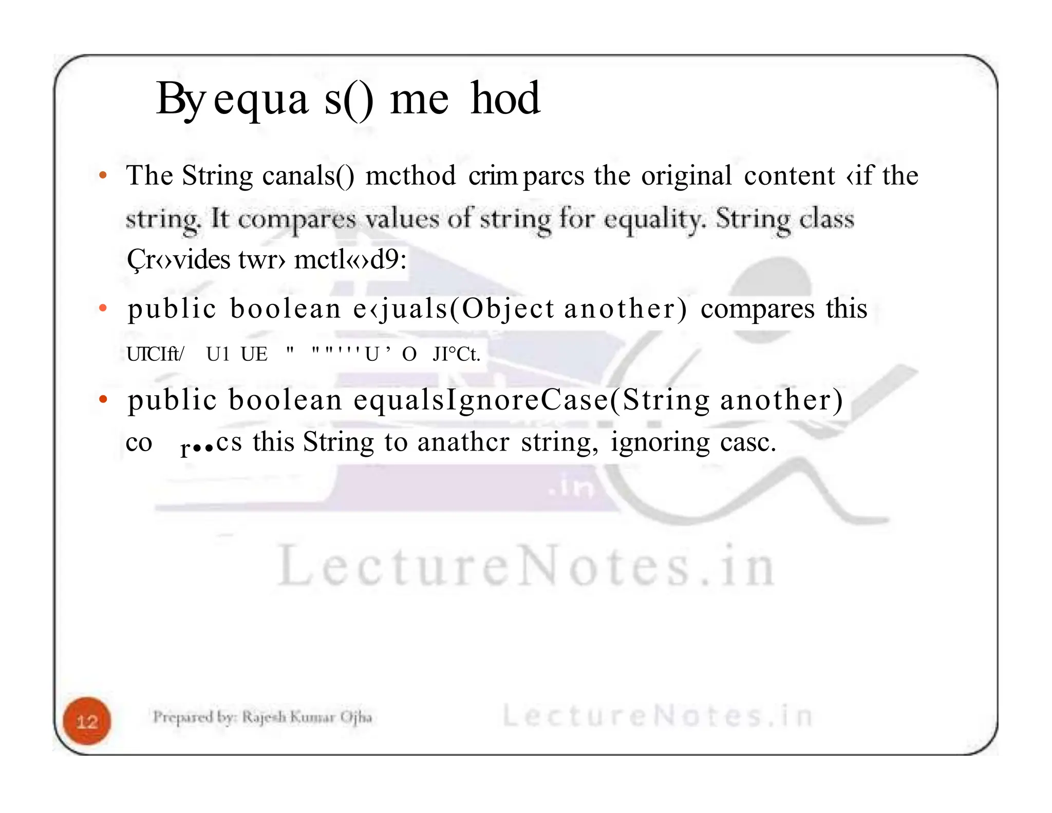 Byequa s() me hod • The String canals() mcthod crim parcs the original content ‹if the Çr‹›vides twr› mctl«›d9: • public boolean e‹juals(Object another) compares this UTCIft/ U1 UE " " " ' ' ' U ’ O JI°Ct. • public boolean equalsIgnoreCase(String another) co r••cs this String to anathcr string, ignoring casc. 