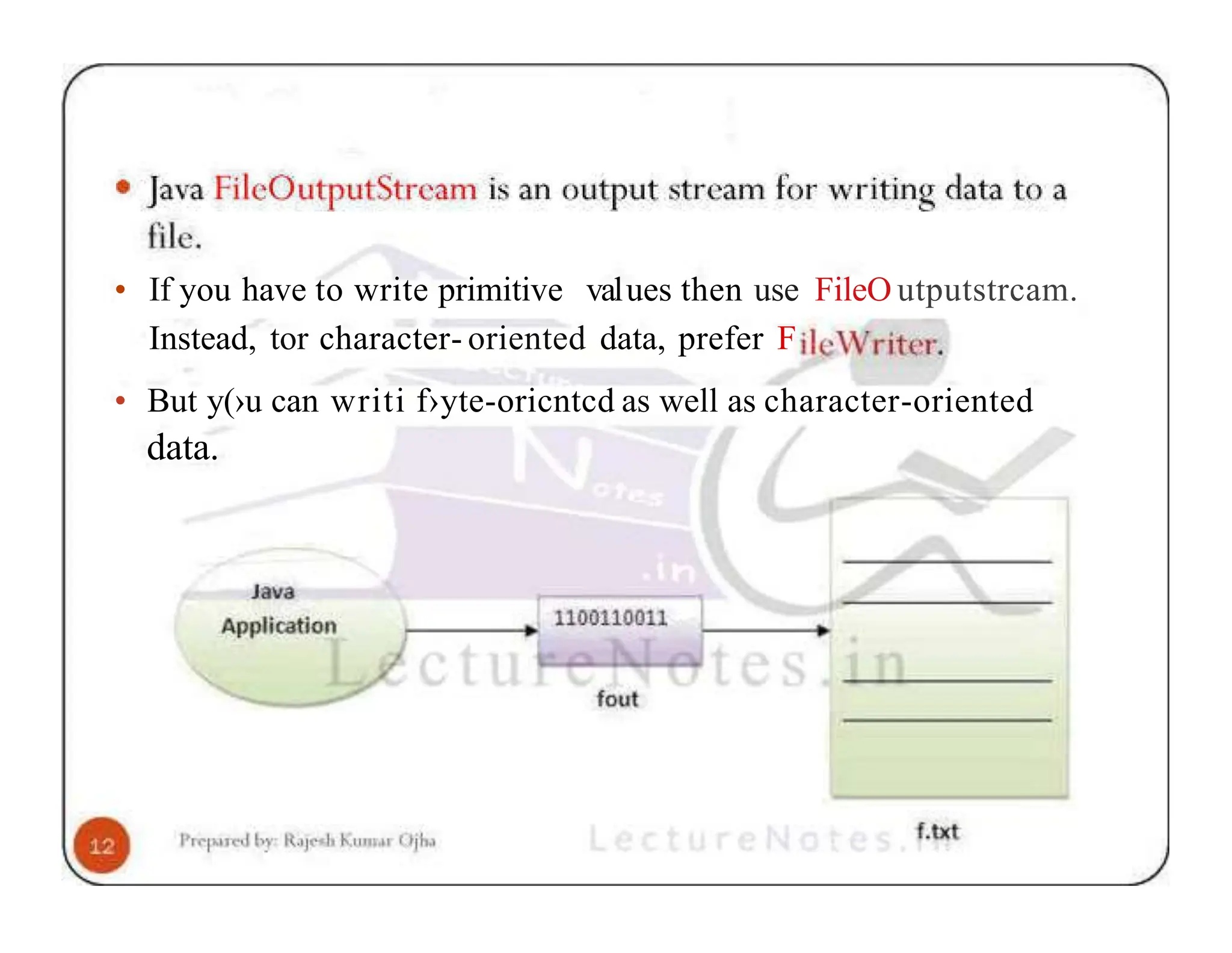 • If you have to write primitive values then use FileO utputstrcam. Instead, tor character- oriented data, prefer F • But y(›u can writi f›yte-oricntcd as well as character-oriented data. 