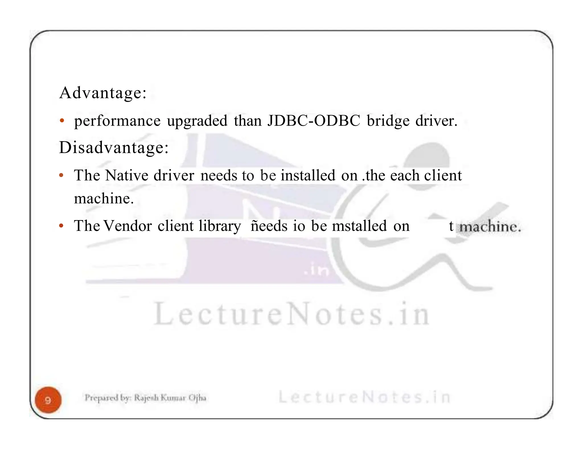 Advantage: • performance upgraded than JDBC-ODBC bridge driver. Disadvantage: • The Native driver needs to be installed on .the each client machine. • The Vendor client library ñeeds io be mstalled on t 