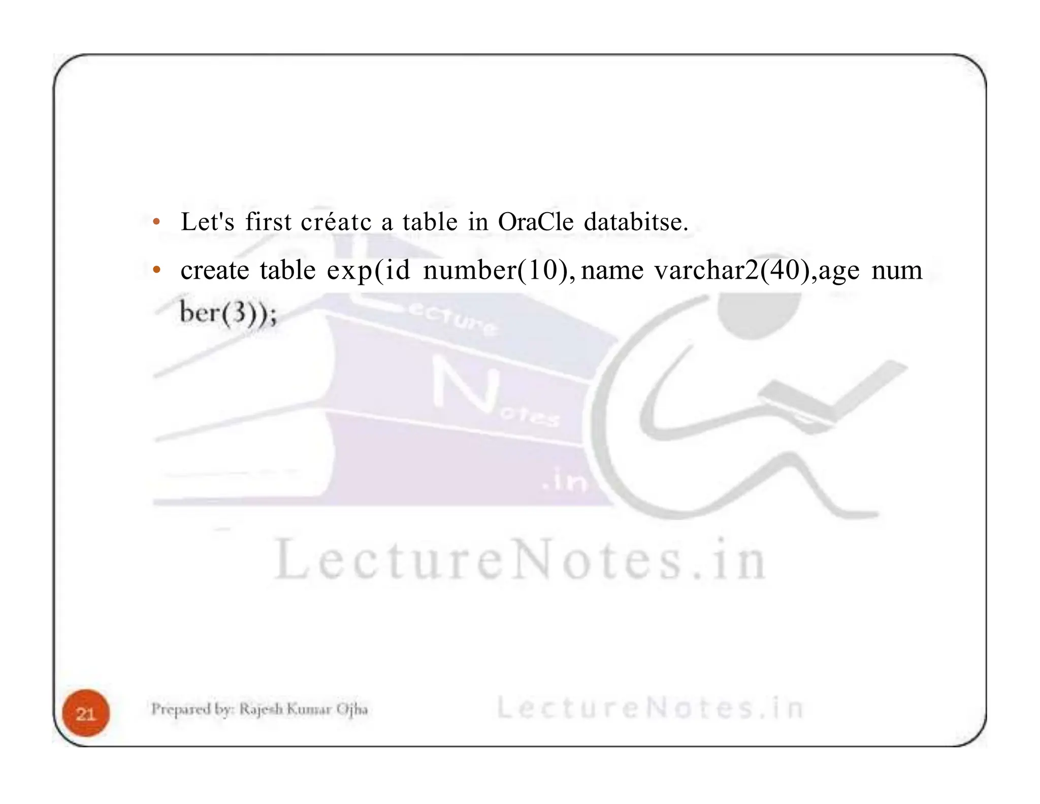 • Let's first créatc a table in OraCle databitse. • create table exp(id number(10), name varchar2(40),age num 