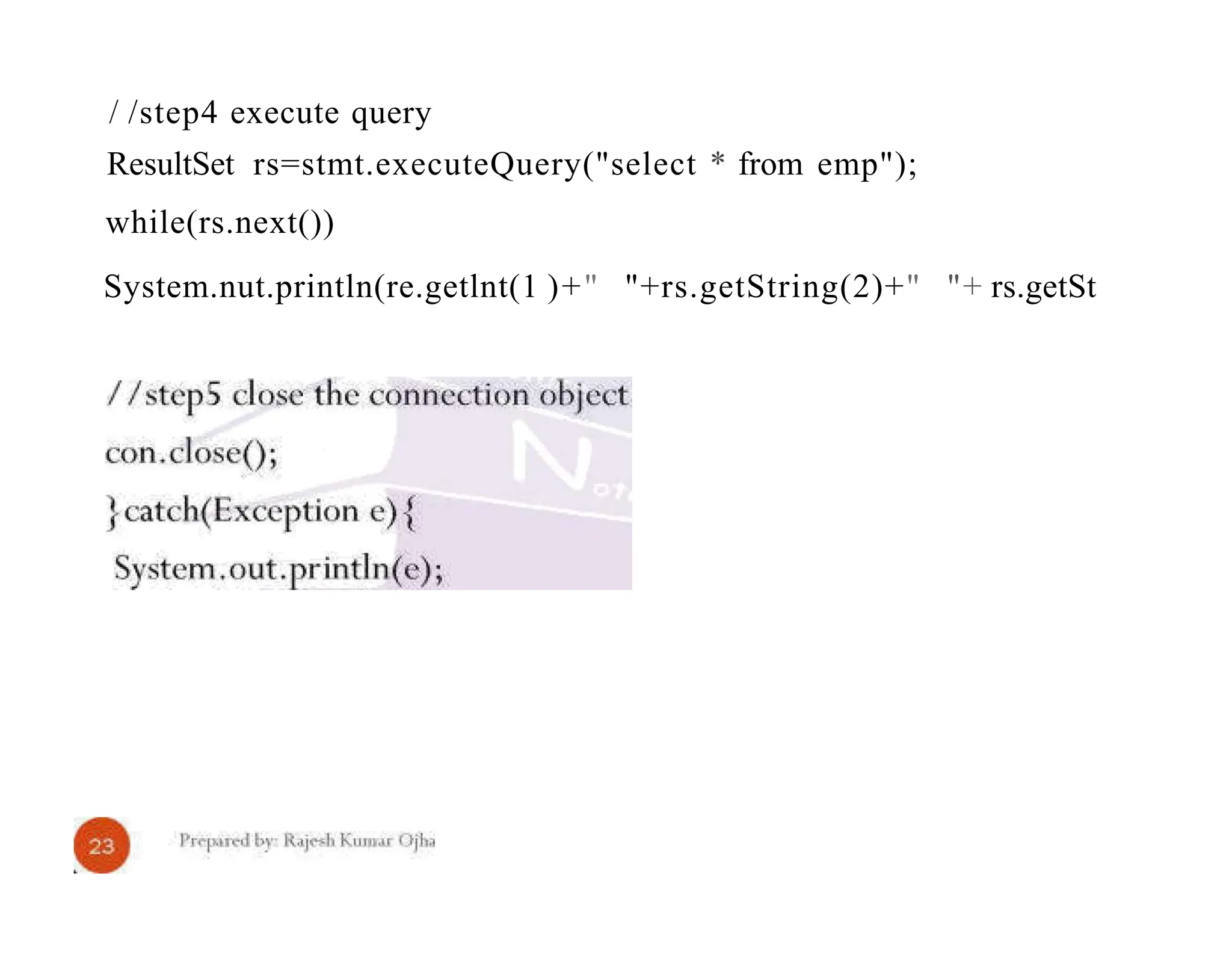 / /step4 execute query ResultSet rs=stmt.executeQuery("select * from emp"); while(rs.next()) System.nut.println(re.getlnt(1 )+" "+rs.getString(2)+" "+ rs.getSt 