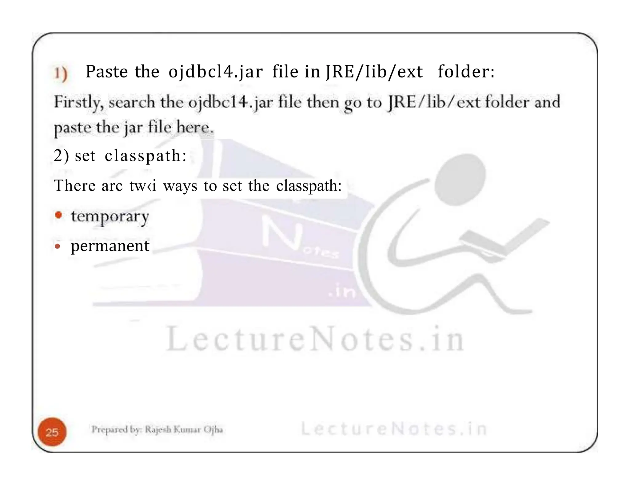 Paste the ojdbcl4.jar file in JRE/Iib/ext folder: 2) set classpath: There arc tw‹i ways to set the classpath: • permanent 