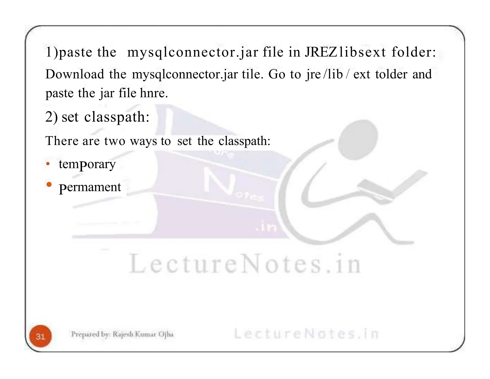 1)paste the mysqlconnector.jar file in JREZlibsext folder: Download the mysqlconnector.jar tile. Go to jre /lib / ext tolder and paste the jar file hnre. 2) set classpath: There are two ways to set the classpath: • temPorary • Permament 