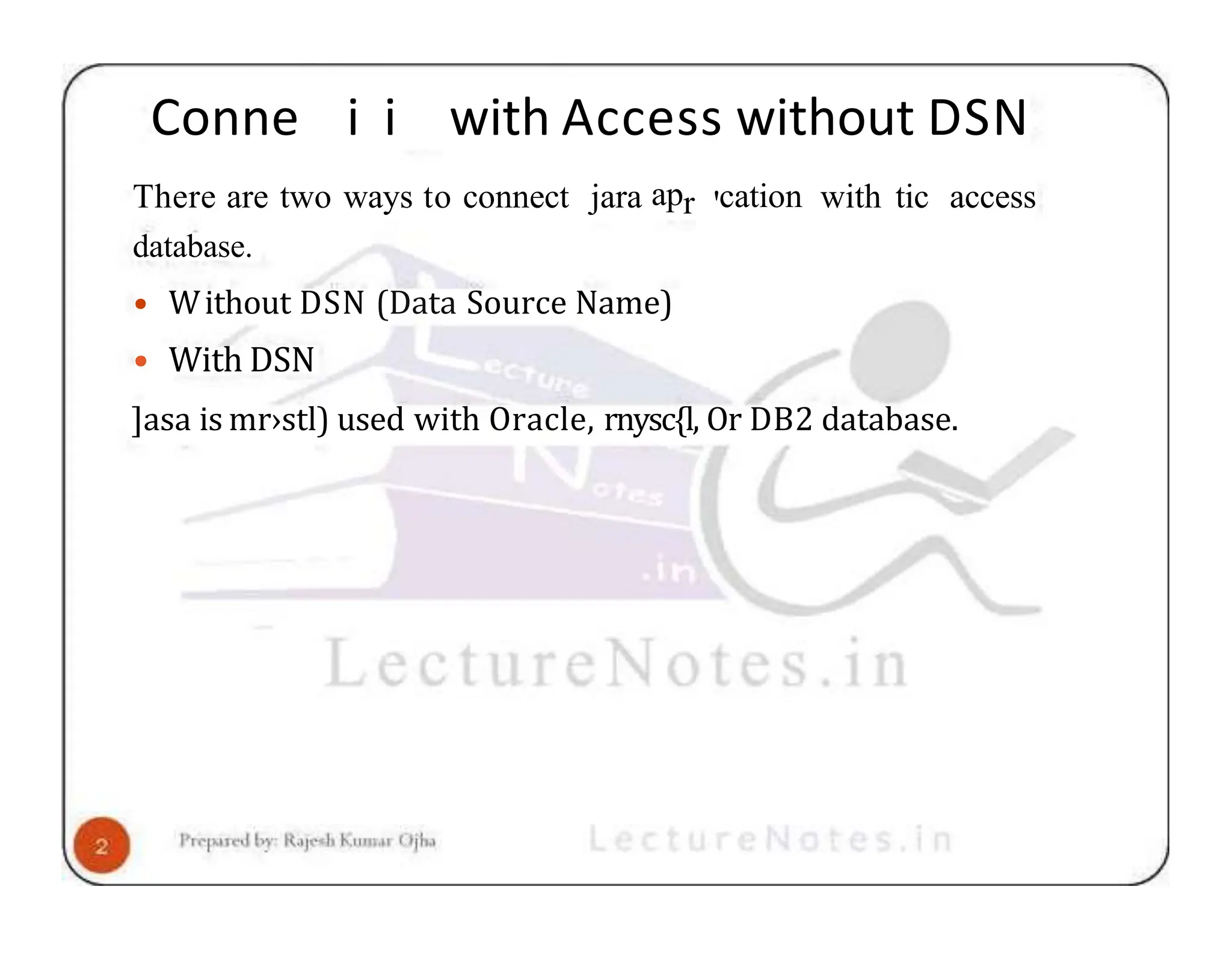 Conne i i with Access without DSN There are two ways to connect jara apr 'cation with tic access database. • Without DSN (Data Source Name) • With DSN ]asa is mr›stl) used with Oracle, rnysc{l, Or DB2 database. 