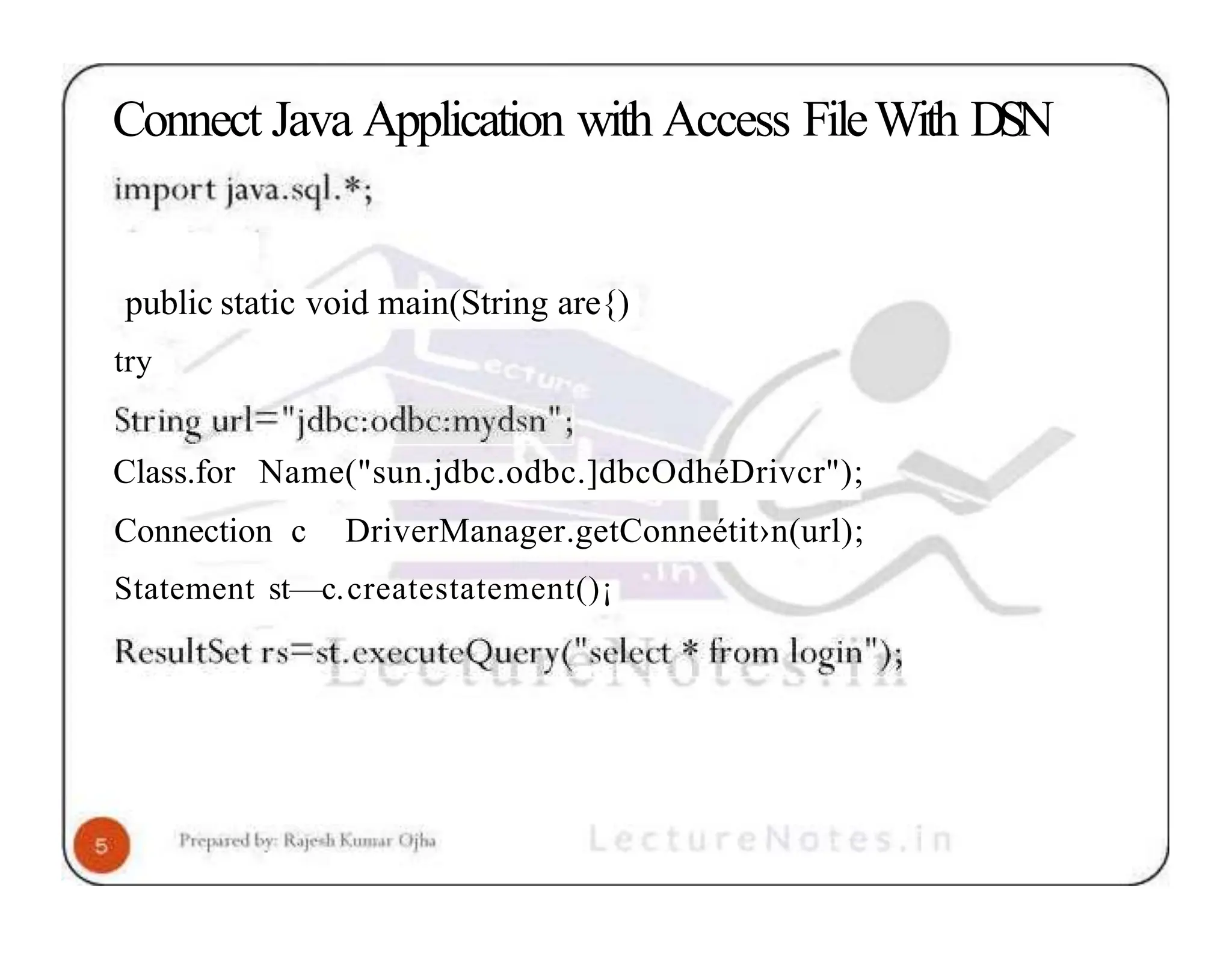 Connect Java Application with Access FileWith DSN public static void main(String are{) try Class.for Name("sun.jdbc.odbc.]dbcOdhéDrivcr"); Connection c DriverManager.getConneétit›n(url); Statement st—c.createstatement()¡ 