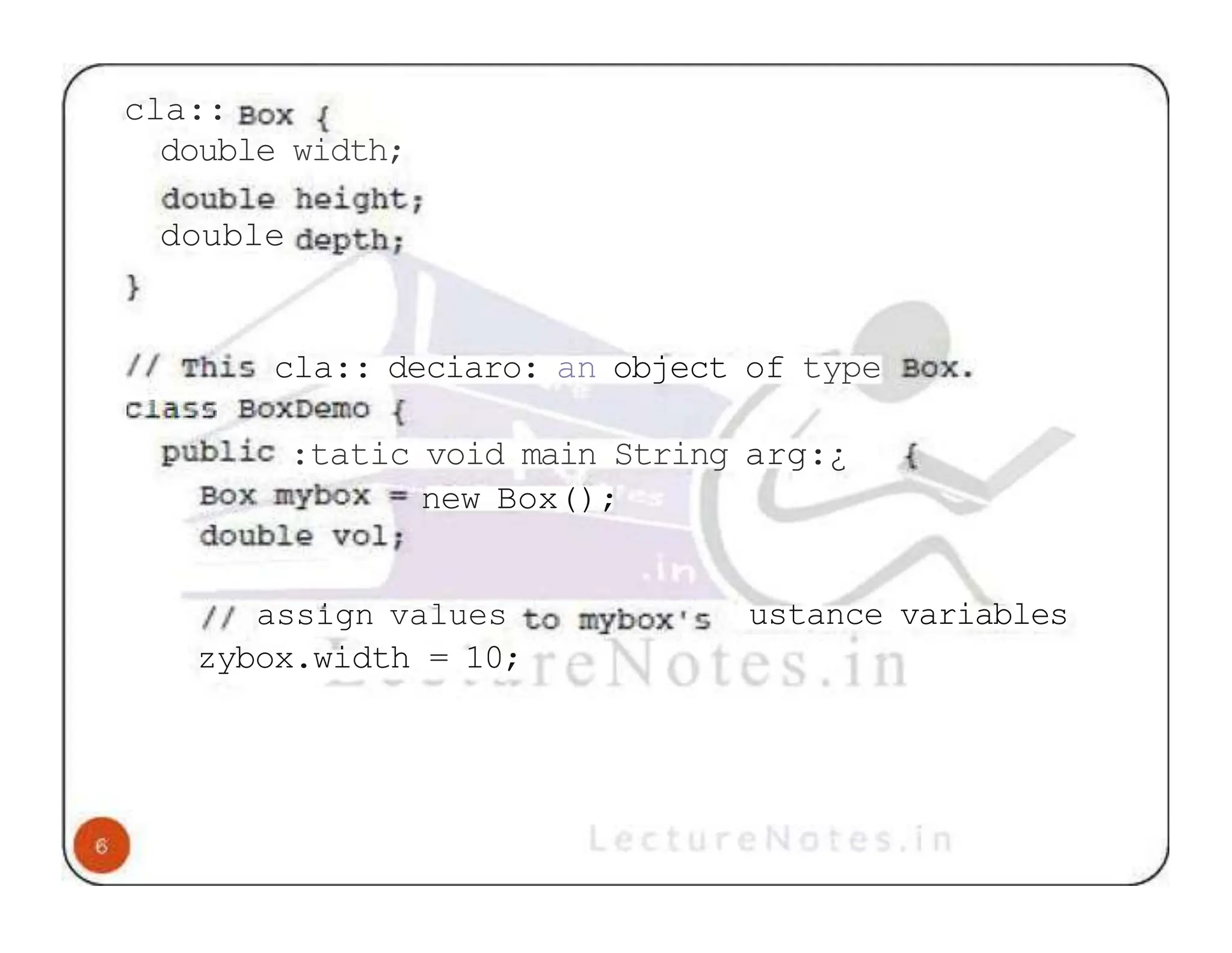 cla:: double width; double cla:: deciaro: an object of type :tatic void main String arg:¿ new Box(); assign values zybox.width = 10; ustance variables 