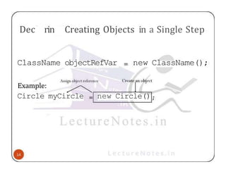 Dec rin Creating Objects in a Single Step
ClassName objectRefVar new ClassName();
Example:
Circle myCircle new Circle()
 