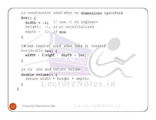 constructor used wben no
f/ use -l tO inQioat=
an oninitialized
height: -i,
depth = I;
specified
created
s con txuct or used wlien tuba is
Box(double
width - I:eigbt - deptb = leo;
co ute and return volume
return width • hoigbt • depth;
 