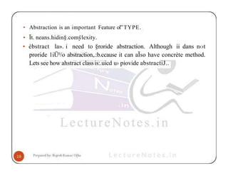 • Abstraction is an important Feature ol”TYPE.
• Ït. neans.hidin§.comÿlexity.
• èbstract la». i need to §roride abstraction. Although ii dans n‹›t
proride 1iÜ0/o abstraction,.:b.ccause it can aÏso have concrète method.
Lets see how ahstract class is:.uicd u› piovide abstractiJ..
 