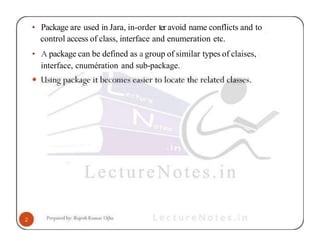 • Package are used in Jara, in-order ter avoid name conflicts and to
control access of class, interface and enumeration etc.
• A package can be defined as a group of similar types of claises,
interface, cnumération and sub-package.
 