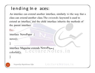 lending In e aces:
An interiâcc can extend another interface, similarly t‹i the way that a
class can extend another class.The extends keyword is used to
extend an interface, and the child interface inherits the methods of
the parent interface.
interface NewsPaper .{
news();
interface Magazine extends NewsPar•• (
 