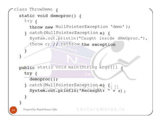 class ThrowDemo
try
NullPointerException 'demo' );
catch(NullPointerException
Bys€am.out.println(”Caught inside dRmOproc.”),
throw c; rethrow
static void main(String args(]l
catch(MullPointerException
e) ;
 