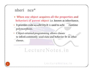 nheri nce*
• When one object acquires all the properties and
behaviors of parent object i.e. known as inheritance.
• lt prorides code•e»oht1ity.It is used to achi runtime
• Cibject-oriented programming allows classes
to infi«rii commonly used state and bcbavior frr m other
classes.
 
