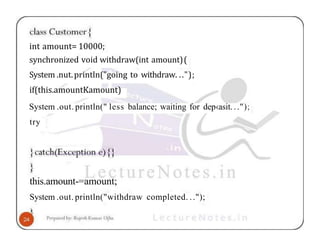 int amount= 10000;
synchronized void withdraw(int amount)(
System .nut.println("going to withdraw. ..");
if(this.amountKamount)
System .out. println(" less balance; waiting for dep‹asit...");
try
this.amount-=amount;
System .out. println("withdraw completed. ..");
 