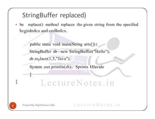 StringBuffer replaced)
• be replace() methocl replaces the given string from thu specified
public static void main(String arts[]) (
StringBuffcr sb—new StrîngBuffer("Hello");
sb.rerlace(1,3,"Java");
System .out.println(sh);/ Sprints HJavalo
 