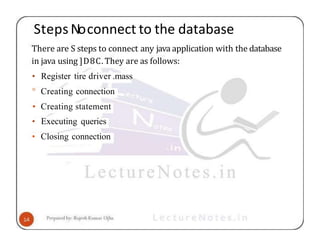 Steps Noconnect to the database
There are S steps to connect any java application with the database
in java using ]D8C. They are as follows:
• Register tire driver .mass
° Creating connection
• Creating statement
• Executing queries
• Closing connection
 