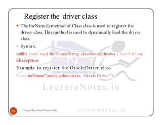 Register the driver class
• Syntax:
public static void for Name(String className)throws C1assN‹itFoun
Example to register the OracleDrirer class
Class. iorName("oracle.jcibn.ciriver. OracleDrivcr");
 