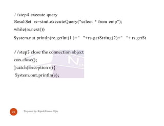 / /step4 execute query
ResultSet rs=stmt.executeQuery("select * from emp");
while(rs.next())
System.nut.println(re.getlnt(1 )+" "+rs.getString(2)+" "+ rs.getSt
 