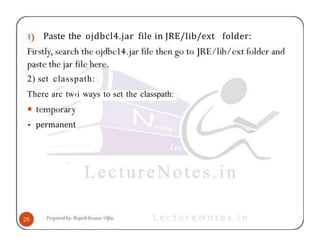 Paste the ojdbcl4.jar file in JRE/Iib/ext folder:
2) set classpath:
There arc tw‹i ways to set the classpath:
• permanent
 