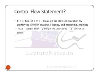 Contro Flow Statement?
• f i n » / J o a s t a r t s , break up the flow of execution by
employing decision making, 1‹ioping, and branching, enabling
OUR rOJHTf1 TO Of j fO22Q//J CXE C1jt€• /6PT[ & DOCFDS OF
 