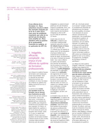 d’une réforme de la formation (1). Nous présentons ensuite le détail des avancées produites par la loi du 5 mars 2014, mais aussi les problèmes importants que cette loi ne permet pas de résoudre, voire amplifie (2). Nous abordons enfin la question de la soutenabilité financière du système, et en particulier du CPF (3). 
1. Inégalités, efficacité, complexité : les enjeux d’une réforme du système de formation professionnelle 
Les critiques du système français de formation sont nombreuses et bien documentées4. Sont ici résumés les principaux dysfonctionnements, qui constituent, en creux, les enjeux de la réforme du système et le tableau de fond de la loi du 5 mars 2014. 
Le premier est de rendre plus équitable l’accès à la formation, tout en donnant plus d’autonomie aux actifs dans le choix de leurs contenus de formation. C’est un fait bien connu : la formation va globalement aux individus les plus qualifiés, pour lesquels le rendement de la formation est le plus important. En France, un salarié diplômé du supérieur a 34 % de chance de suivre une formation dans l’année, contre 
10 % pour un salarié sans diplôme5. Et pour ceux qui y accèdent, les formations tendent à devenir de plus en plus courtes, s’orientant depuis plusieurs décennies vers des actions d’adaptation au poste de travail plutôt que vers des formations longues et qualifiantes. Ainsi, une étude du Cereq6 montre que la durée moyenne des formations entreprises au titre du DIF 
en 2010 était de seulement 
22 heures. 
L’autre enjeu est celui de l’efficacité. La dépense pour la formation professionnelle représente aujourd’hui environ 
32 milliards d’euros en France, soit 1,6 % du PIB, dont 
13 milliards pour les salariés du secteur privé. Or, les évaluations empiriques révèlent que le rendement de la formation en termes de salaire, de productivité et de retour à l’emploi est souvent faible7. Ceci invite à réfléchir au contenu des formations, pour favoriser les transitions vers les secteurs en tension de main-d’oeuvre. Mais au-delà des contenus, la qualité pédagogique est essentielle. En Allemagne, la rigueur de la certification des organismes de formation joue ainsi un rôle central : près de 60 % des organismes de formation n’ont pas été certifiés lors de la mise en place des réformes Hartz. En France, la création d’un véritable marché de la certification, composé d’agences indépendantes et régulé par une autorité d’accréditation, est donc une nécessité8. 
Le troisième enjeu est celui de la simplification. Le système des organismes paritaires collecteurs agréés (OPCA) impose des mécanismes de redistribution complexes, notamment via le fond paritaire de sécurisation des parcours professionnels (FPSPP9) pour ce qui concerne la formation des chômeurs. À ceci s’ajoute une multiplicité de dispositifs : droit individuel à la formation (DIF), congé individuel de formation (CIF), validation des acquis de l’expérience (VAE), aide individuelle de formation (AIF), etc. Une étude portant sur la Suisse10 souligne combien la complexité des dispositifs est pénalisante pour les salariés les moins qualifiés, et combien il est nécessaire de pouvoir informer correctement les bénéficiaires. Une simplification d’ensemble du système, de la collecte à l’attribution de subventions, est une ardente nécessité. Un système plus simple pourrait aussi faciliter le dialogue entre salariés et employeurs dans le choix des formations. Actuellement, en France, la formation profite en effet surtout aux entreprises qui gardent la main sur le contenu de programmes, privilégiant les formations courtes et spécifiques11. 
Les défauts de notre système (inégalité, inefficacité, complexité) résultent assez largement de l’obligation faite aux entreprises de dépenser une fraction minimale de leur masse salariale dans des actions de formation. Cette obligation entretient, voire amplifie, les dysfonctionnements. Tout d’abord, elle n’incite en rien les employeurs à cibler la formation sur les individus les moins qualifiés, pour lesquels le rendement des actions de formation est faible. En donnant à l’employeur un poids prépondérant dans le financement, elle contribue en outre à orienter les formations vers des contenus spécifiques à l’entreprise, limitant la capacité des individus à anticiper et construire leur reconversion professionnelle en cas de perte d’emploi. Par ailleurs, alors que toutes les entreprises et tous les salariés n’ont pas les mêmes besoins, cette obligation contribue par son caractère indifférencié à financer nombre de formations inutiles. Enfin, elle alimente de façon artificielle un marché de la formation pléthorique, où les prestataires de qualité en 
2 
RÉFORME DE LA FORMATION PROFESSIONNELLE : 
ENTRE AVANCÉES, OCCASIONS MANQUÉES ET PARI FINANCIER 
NOTE 
4 Cf. Pierre Cahuc, Marc Ferracci, André Zylberberg, Formation professionnelle : pour en finir avec 
les réformes inabouties, Institut Montaigne, octobre 2011. 
5 Bernard Seiller, Formation professionnelle : le droit de savoir, Sénat, Rapport d'information 
n° 365, 2007. 
6 Cereq, « Le DIF : la maturité modeste », Bref Cereq n° 299-2, 
mai 2012. 
7 Pour un panorama détaillé des effets de la formation, se reporter 
à Marc Ferracci, Évaluer 
la formation professionnelle, 
Presses de Sciences Po, 2013. 
8 En 2010, la DARES recense 55 300 prestataires de formation professionnelle. Dares Analyses n° 70, Dares, octobre 2012. 
9 Créé en 2009, le FPSPP est une association composée des organisations syndicales d’employeurs et de salariés représentatives au niveau national et interprofessionnel. Elle vise principalement à assurer le financement d’actions de formations professionnelles définies par des conventions-cadres conclues avec l’État. 
10 Dolores Messer et Stefan C. Wolter, Formation continue et bons de formation : Résultats d’une expérience menée sur le terrain, Office fédéral de la formation professionnelle et de la technologie (OFFT), 2009. 
11 Patrick Aubert, Bruno Crépon et Philippe Zamora, « Le rendement apparent de la formation continue dans les entreprises : effets sur la productivité et les salaires », Economie et Prévision, n°187, 2009. Les auteurs montrent ainsi qu’une dépense de formation de 150 euros par salarié dans une entreprise augmente la productivité par tête d’environ 0,4 %, mais que moins de la moitié revient au salarié sous la forme d’augmentation de salaire.  