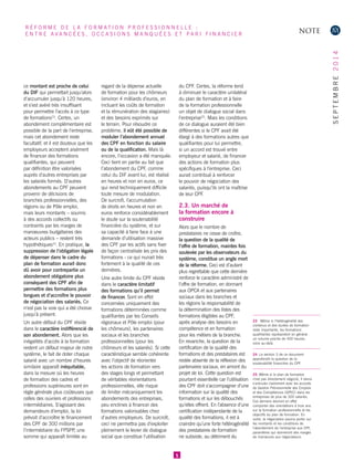 ce montant est proche de celui du DIF qui permettait jusqu’alors d’accumuler jusqu’à 120 heures, et s’est avéré très insuffisant pour permettre l’accès à ce type de formations23. Certes, un abondement complémentaire est possible de la part de l’entreprise, mais cet abondement reste facultatif, et il est douteux que les employeurs acceptent aisément de financer des formations qualifiantes, qui peuvent par définition être valorisées auprès d’autres entreprises par les salariés formés. D’autres abondements au CPF peuvent provenir de décisions de branches professionnelles, des régions ou de Pôle emploi, mais leurs montants – soumis à des accords collectifs ou contraints par les marges de manoeuvres budgétaires des acteurs publics – restent très hypothétiques24. En pratique, la suppression de l’obligation légale de dépenser dans le cadre du plan de formation aurait donc dû avoir pour contrepartie un abondement obligatoire plus conséquent des CPF afin de permettre des formations plus longues et d’accroître le pouvoir de négociation des salariés. Ce n’est pas la voie qui a été choisie jusqu’à présent. 
Un autre défaut du CPF réside dans le caractère indifférencié de son abondement. Alors que les inégalités d’accès à la formation restent un défaut majeur de notre système, le fait de doter chaque salarié avec un nombre d’heures similaire apparaît inéquitable, dans la mesure où les heures de formation des cadres et professions supérieures sont en règle générale plus coûteuses que celles des ouvriers et professions intermédiaires. S’agissant des demandeurs d’emploi, la loi prévoit d’accroître le financement des CPF de 300 millions par l’intermédiaire du FPSPP, une somme qui apparaît limitée au regard de la dépense actuelle de formation pour les chômeurs (environ 4 milliards d’euros, en incluant les coûts de formation et la rémunération des stagiaires) et des besoins exprimés sur le terrain. Pour résoudre ce problème, il eût été possible de moduler l’abondement annuel des CPF en fonction du salaire ou de la qualification. Mais là encore, l’occasion a été manquée. Ceci tient en partie au fait que l’abondement du CPF, comme celui du DIF avant lui, est réalisé en heures et non en euros, ce qui rend techniquement difficile toute mesure de modulation. De surcroît, l’accumulation de droits en heures et non en euros renforce considérablement le doute sur la soutenabilité financière du système, et sur sa capacité à faire face à une demande d’utilisation massive des CPF par les actifs sans fixer de façon centralisée les prix des formations - ce qui nuirait très fortement à la qualité de ces dernières. 
Une autre limite du CPF réside dans le caractère limitatif des formations qu’il permet de financer. Sont en effet concernées uniquement des formations déterminées comme qualifiantes par les Conseils régionaux et Pôle emploi (pour les chômeurs), les partenaires sociaux et les branches professionnelles (pour les chômeurs et les salariés). Si cette caractéristique semble cohérente avec l’objectif de réorienter les actions de formation vers des stages longs et permettant de véritables réorientations professionnelles, elle risque de limiter mécaniquement les abondements des entreprises, peu enclines à financer des formations valorisables chez d’autres employeurs. De surcroît, ceci ne permettra pas d’exploiter pleinement le levier de dialogue social que constitue l’utilisation du CPF. Certes, la réforme tend à diminuer le caractère unilatéral du plan de formation et à faire de la formation professionnelle un objet de dialogue social dans l’entreprise25. Mais les conditions de ce dialogue auraient été bien différentes si le CPF avait été élargi à des formations autres que qualifiantes pour lui permettre, si un accord est trouvé entre employeur et salarié, de financer des actions de formation plus spécifiques à l’entreprise. Ceci aurait contribué à renforcer le pouvoir de négociation des salariés, puisqu’ils ont la maîtrise de leur CPF. 
2.3. Un marché de la formation encore à construire 
Alors que le nombre de prestataires ne cesse de croître, la question de la qualité de l’offre de formation, maintes fois soulevée par les observateurs du système, constitue un angle mort de la réforme. Ceci est d’autant plus regrettable que cette dernière renforce le caractère administré de l’offre de formation, en donnant aux OPCA et aux partenaires sociaux dans les branches et les régions la responsabilité de la détermination des listes des formations éligibles au CPF, après analyse des besoins en compétence et en formation pour les métiers de la branche. En revanche, la question de la certification de la qualité des formations et des prestataires est restée absente de la réflexion des partenaires sociaux, en amont du projet de loi. Cette question est pourtant essentielle car l’utilisation des CPF doit s’accompagner d’une information sur la qualité des formations et sur les débouchés qu’elles offrent. En l’absence d’une certification indépendante de la qualité des formations, il est à craindre qu’une forte hétérogénéité des prestataires de formation ne subsiste, au détriment du 
5 
23 Même si l’hétérogénéité des contenus et des durées de formation reste importante, les formations qualifiantes représentent en général un volume proche de 400 heures, voire au-delà. 
24 La section 3 de ce document approfondit la question de la soutenabilité financière du CPF. 
25 Même si le plan de formation n’est pas directement négocié, il devra s’articuler clairement avec les accords de Gestion Prévisionnelle des Emplois et des Compétences (GPEC) dans les entreprises de plus de 300 salariés. Ces derniers devront en effet comporter des orientations à trois ans sur la formation professionnelle et les objectifs du plan de formation. En outre, la négociation pourra porter sur les montants et les conditions de l’abondement de l’entreprise aux CPF, paramètres qui donneront des marges de manoeuvre aux négociateurs. 
NOTE 
RÉFORME DE LA FORMATION PROFESSIONNELLE : 
ENTRE AVANCÉES, OCCASIONS MANQUÉES ET PARI FINANCIER 
SEPTEMBRE 2014  