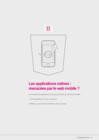 [II]




Les applications natives :
menacées par le web mobile ?
• Le modèle des applications, bien que dominant le marché du mobile…	

• …Est actuellement remis en question	

• HTML5 au service de la mobilité : forces et enjeux	




                                                                 faberNovel   •••   21
 