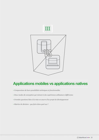 [III]


                                           VS

Applications mobiles vs applications natives
• Comparaison de leurs possibilités techniques et fonctionnelles	

• Deux modes de conception qui mènent à des expériences utilisateurs différentes	

• Grandes questions liées à la mise en œuvre d’un projet de développement

• Matrice de décision : que faire dans quel cas ?	




                                                                                    faberNovel   •••   26
 