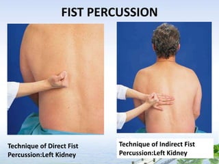 FIST PERCUSSION
Technique of Direct Fist
Percussion:Left Kidney
Technique of Indirect Fist
Percussion:Left Kidney
 