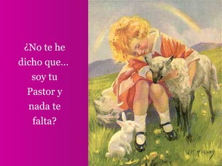 ¿No te he
dicho que…
soy tu
Pastor y
nada te
falta?