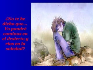 ¿No te he
dicho que…
Yo pondré
caminos en
el desierto y
rios en la
soledad?