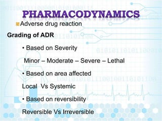Adverse drug reaction
Grading of ADR
• Based on Severity
Minor – Moderate – Severe – Lethal
• Based on area affected
Local Vs Systemic
• Based on reversibility
Reversible Vs Irreversible
 