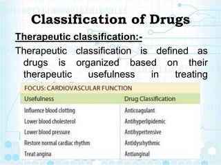Classification of Drugs
Therapeutic classification:-
Therapeutic classification is defined as
drugs is organized based on their
therapeutic usefulness in treating
particular diseases.
 