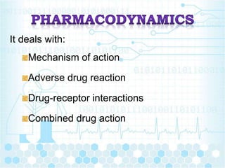 It deals with:
Mechanism of action
Adverse drug reaction
Drug-receptor interactions
Combined drug action
 