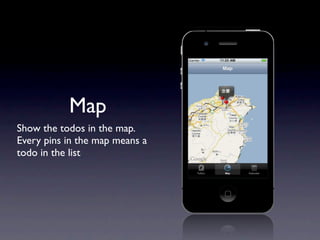 Map
Show the todos in the map.
Every pins in the map means a
todo in the list
 
